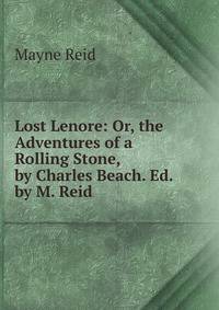 Lost Lenore: Or, the Adventures of a Rolling Stone, by Charles Beach. Ed. by M. Reid