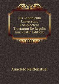 Jus Canonicum Universum, Complectens Tractatum De Regulis Juris (Latin Edition)