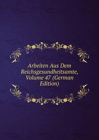 Arbeiten Aus Dem Reichsgesundheitsamte, Volume 47 (German Edition)