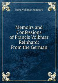 Memoirs and Confessions of Francis Volkmar Reinhard: From the German