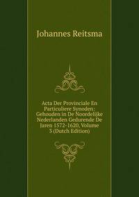 Acta Der Provinciale En Particuliere Synoden: Gehouden in De Noordelijke Nederlanden Gedurende De Jaren 1572-1620, Volume 3 (Dutch Edition)