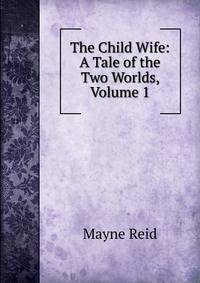 The Child Wife: A Tale of the Two Worlds, Volume 1