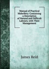 Manual of Practical Midwifery: Containing a Description of Natural and Difficult Labours, with Their Management