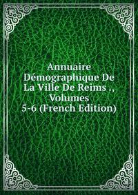 Annuaire Demographique De La Ville De Reims ., Volumes 5-6 (French Edition)
