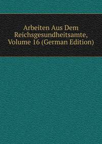 Arbeiten Aus Dem Reichsgesundheitsamte, Volume 16 (German Edition)