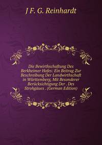 Die Bewirthschaftung Des Berkheimer Hofes: Ein Beitrag Zur Beschreibung Der Landwirthschaft in Wurttemberg, Mit Besonderer Berucksichtigung Der . Des Strohgaues . (German Edition)