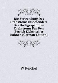 Die Verwendung Des Drehstroms Insbesondere Des Hochgespannten Drehstroms Fur Den Betrieb Elektrischer Bahnen (German Edition)