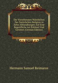 Die Vornehmsten Wahrheiten Der Naturlichen Religion in Zehn Abhandlungen Auf Eine Begreifliche Art Erklaret Und Gerettet (German Edition)