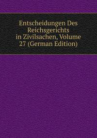 Entscheidungen Des Reichsgerichts in Zivilsachen, Volume 27 (German Edition)