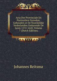 Acta Der Provinciale En Particuliere Synoden: Gehouden in De Noordelijke Nederlanden Gedurende De Jaren 1572-1620, Volume 7 (Dutch Edition)