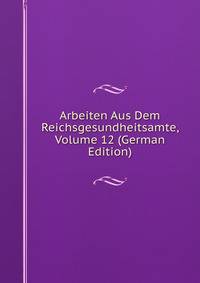 Arbeiten Aus Dem Reichsgesundheitsamte, Volume 12 (German Edition)