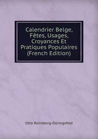 Calendrier Belge, Fetes, Usages, Croyances Et Pratiques Populaires (French Edition)