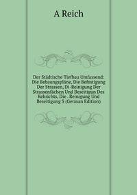 Der Stadtische Tiefbau Umfassend: Die Bebaungsplane, Die Befestigung Der Strassen, Di-Reinigung Der Strassenfachen Und Beseitigun Des Kehrichts, Die . Reinigung Und Beseitigung S (German Edition)