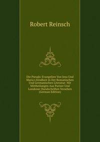 Die Pseudo-Evangelien Von Jesu Und Maria's Kindheit in Der Romanischen Und Germanischen Literatur: Mit Mittheilungen Aus Pariser Und Londoner Handschriften Versehen (German Edition)