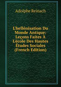 L'hell?nisation Du Monde Antique: Le?ons Faites ? L'?cole Des Hautes ?tudes Sociales (French Edition)