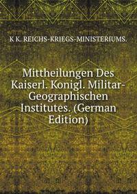 Mittheilungen Des Kaiserl. Konigl. Militar-Geographischen Institutes. (German Edition)