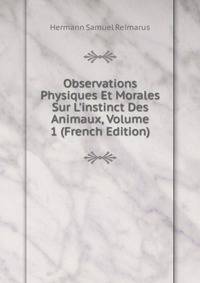 Observations Physiques Et Morales Sur L'instinct Des Animaux, Volume 1 (French Edition)