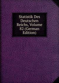 Statistik Des Deutschen Reichs, Volume 82 (German Edition)