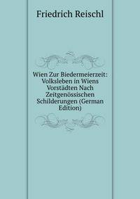 Wien Zur Biedermeierzeit: Volksleben in Wiens Vorstadten Nach Zeitgenossischen Schilderungen (German Edition)