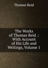 The Works of Thomas Reid .: With Account of His Life and Writings, Volume 1