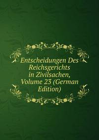 Entscheidungen Des Reichsgerichts in Zivilsachen, Volume 23 (German Edition)