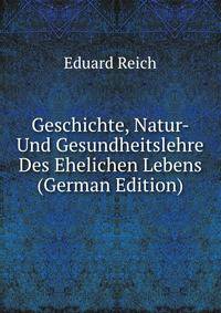 Geschichte, Natur- Und Gesundheitslehre Des Ehelichen Lebens (German Edition)