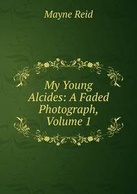 My Young Alcides: A Faded Photograph, Volume 1