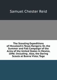 The Scouting Expeditions of Mcculloch's Texas Rangers; Or, the Summer and Fall Campaign of the Army of the United States in Mexico, 1846: Including . Also, the Daring Scouts at Buena Vista; Toge