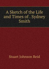 A Sketch of the Life and Times of . Sydney Smith