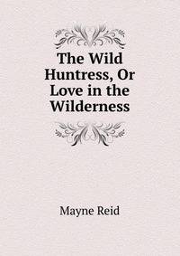 The Wild Huntress, Or Love in the Wilderness