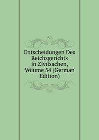 Entscheidungen Des Reichsgerichts in Zivilsachen, Volume 54 (German Edition)