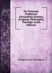De Clemente Presbytero Alexandrino Homine, Scriptore, Philosopho, Theologo (Latin Edition)