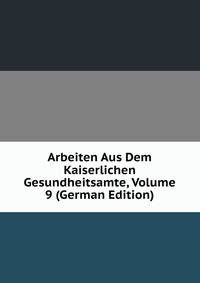 Arbeiten Aus Dem Kaiserlichen Gesundheitsamte, Volume 9 (German Edition)