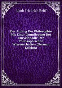 Der Anfang Der Philosophie Mit Einer Grundlegung Der Encyclopadie Der Philosophischen Wissenschaften (German Edition)