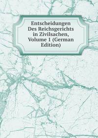 Entscheidungen Des Reichsgerichts in Zivilsachen, Volume 1 (German Edition)