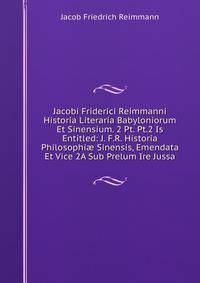 Jacobi Friderici Reimmanni Historia Literaria Babyloniorum Et Sinensium. 2 Pt. Pt.2 Is Entitled: J. F.R. Historia Philosophi? Sinensis, Emendata Et Vice 2A Sub Prelum Ire Jussa
