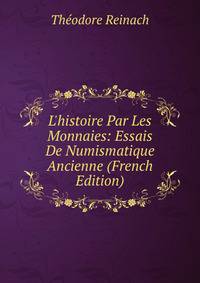 L'histoire Par Les Monnaies: Essais De Numismatique Ancienne (French Edition)