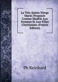 La Tres-Sainte Vierge Marie: Proposee Comme Modele Aux Femmes Et Aux Filles Chretiennes (French Edition)