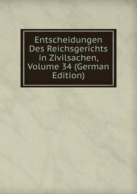 Entscheidungen Des Reichsgerichts in Zivilsachen, Volume 34 (German Edition)
