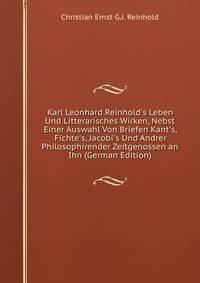 Karl Leonhard Reinhold's Leben Und Litterarisches Wirken, Nebst Einer Auswahl Von Briefen Kant's, Fichte's, Jacobi's Und Andrer Philosophirender Zeitgenossen an Ihn (German Edition)