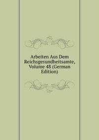 Arbeiten Aus Dem Reichsgesundheitsamte, Volume 48 (German Edition)