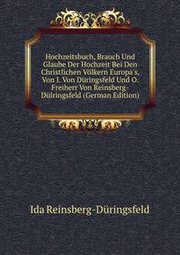 Hochzeitsbuch, Brauch Und Glaube Der Hochzeit Bei Den Christlichen V?lkern Europa's, Von I. Von D?ringsfeld Und O. Freiherr Von Reinsberg-D?lringsfeld (German Edition)