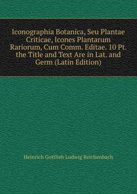 Iconographia Botanica, Seu Plantae Criticae, Icones Plantarum Rariorum, Cum Comm. Editae. 10 Pt. the Title and Text Are in Lat. and Germ (Latin Edition)