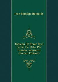 Tableau De Rome Vers La Fin De 1814, Par Guinan Laoureins (French Edition)