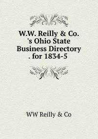 W.W. Reilly &amp; Co.'s Ohio State Business Directory . for 1834-5 .