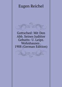 Gottsched: Mit Den Abb. Seines Juditter Gebutts- U. Leipz. Wohnhauses . 1908 (German Edition)