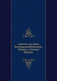 Arbeiten Aus Dem Reichsgesundheitsamte, Volume 1 (German Edition)