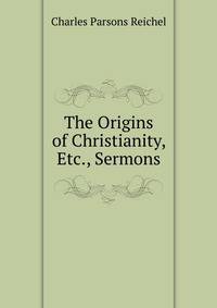 The Origins of Christianity, Etc., Sermons