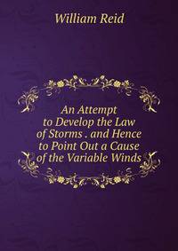 An Attempt to Develop the Law of Storms . and Hence to Point Out a Cause of the Variable Winds