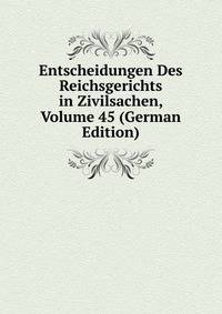 Entscheidungen Des Reichsgerichts in Zivilsachen, Volume 45 (German Edition)